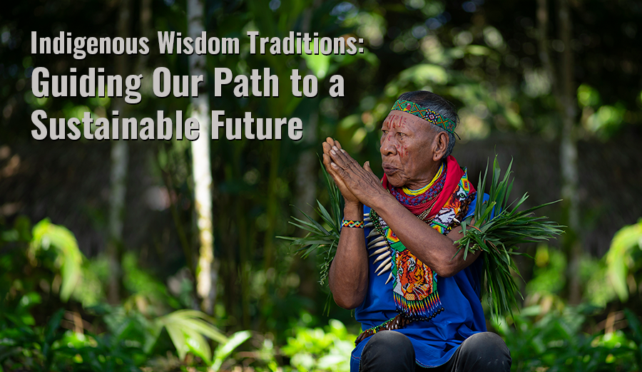Photo of an Indigenous man praying in the jungle. Text reads Indigenous Wisdom Traditions: Guiding our path to a sustainable future. 