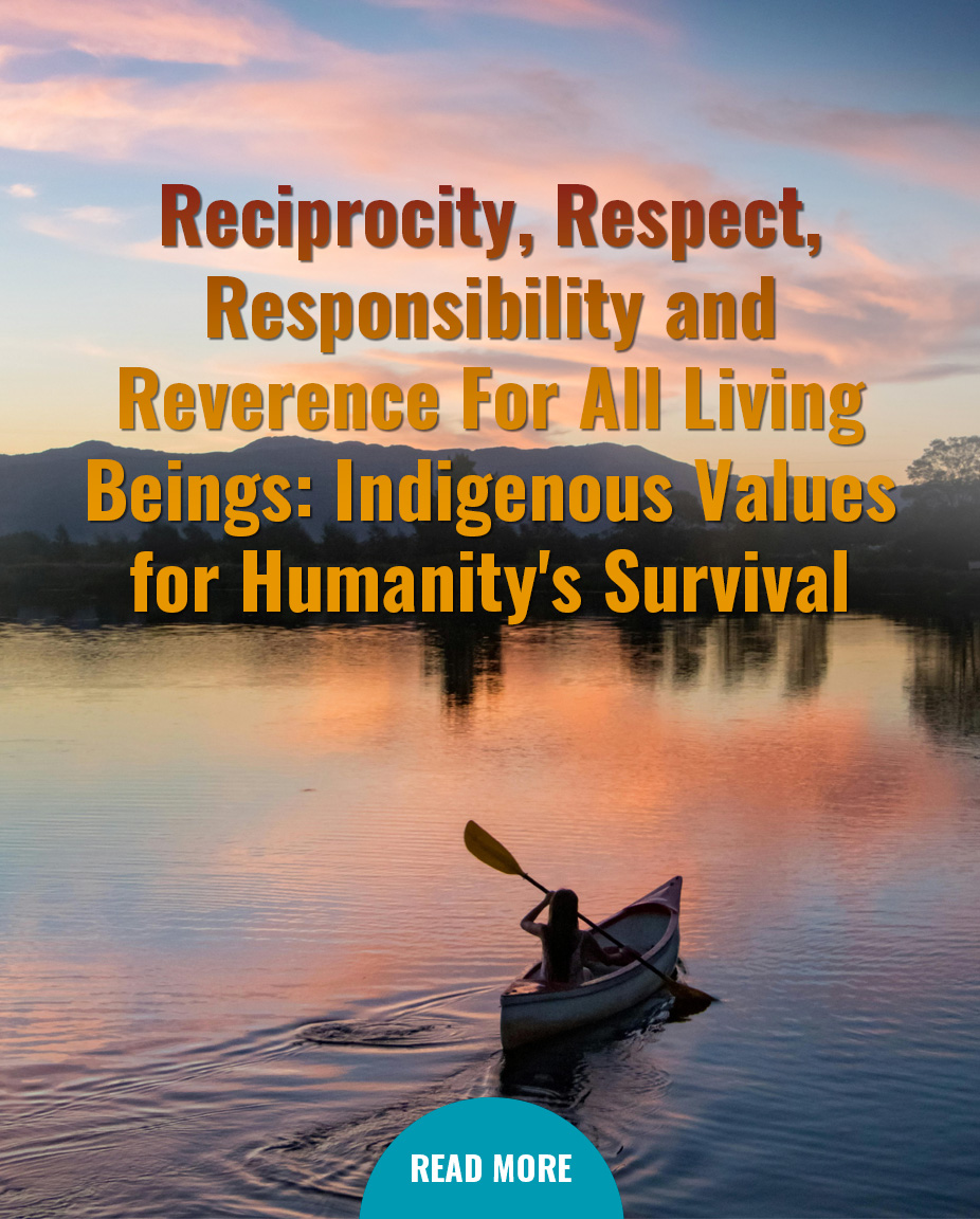 Reciprocity, Respect, Responsibility and Reverence For All Living Beings: Indigenous Values for Humanity’s Survival